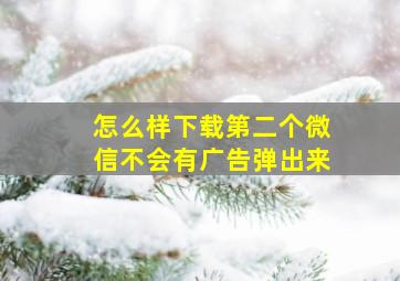 怎么样下载第二个微信不会有广告弹出来