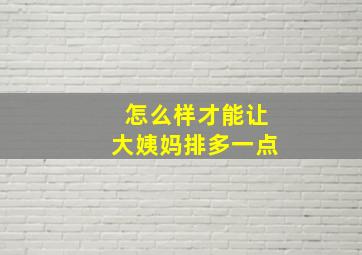 怎么样才能让大姨妈排多一点