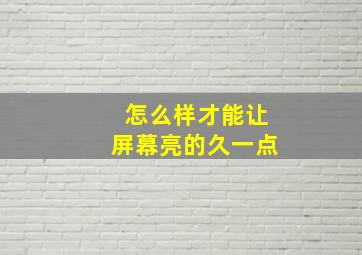 怎么样才能让屏幕亮的久一点