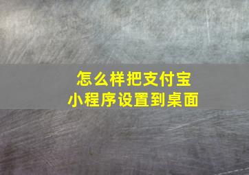 怎么样把支付宝小程序设置到桌面