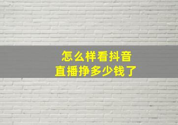 怎么样看抖音直播挣多少钱了