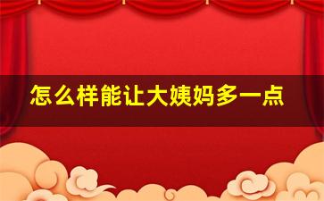 怎么样能让大姨妈多一点