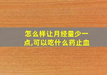 怎么样让月经量少一点,可以吃什么药止血