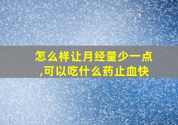 怎么样让月经量少一点,可以吃什么药止血快