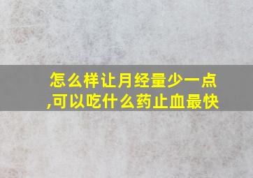 怎么样让月经量少一点,可以吃什么药止血最快