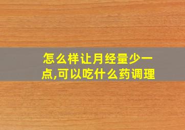 怎么样让月经量少一点,可以吃什么药调理