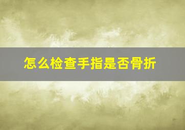 怎么检查手指是否骨折