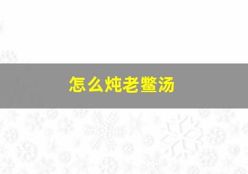 怎么炖老鳖汤