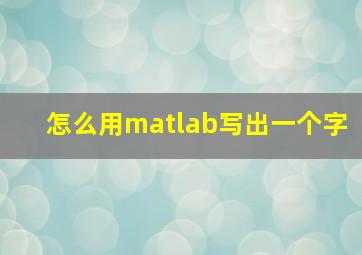 怎么用matlab写出一个字