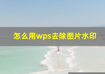 怎么用wps去除图片水印