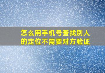 怎么用手机号查找别人的定位不需要对方验证