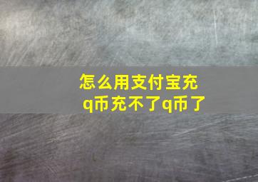 怎么用支付宝充q币充不了q币了