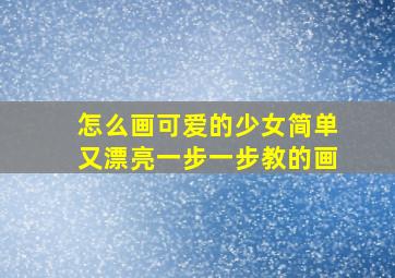 怎么画可爱的少女简单又漂亮一步一步教的画