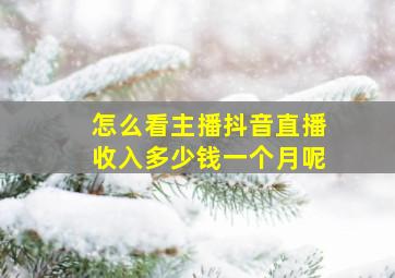 怎么看主播抖音直播收入多少钱一个月呢