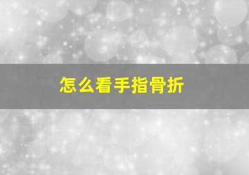 怎么看手指骨折