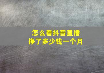 怎么看抖音直播挣了多少钱一个月