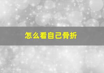 怎么看自己骨折