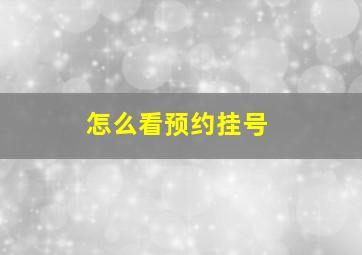 怎么看预约挂号