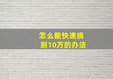 怎么能快速搞到10万的办法