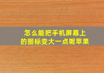 怎么能把手机屏幕上的图标变大一点呢苹果