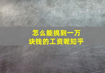 怎么能搞到一万块钱的工资呢知乎