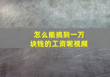 怎么能搞到一万块钱的工资呢视频