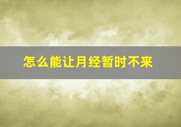 怎么能让月经暂时不来