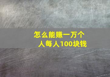 怎么能赚一万个人每人100块钱