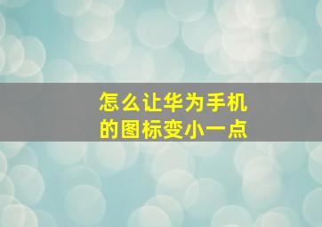 怎么让华为手机的图标变小一点