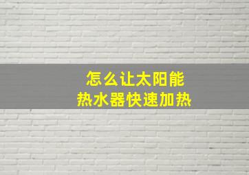 怎么让太阳能热水器快速加热