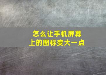 怎么让手机屏幕上的图标变大一点