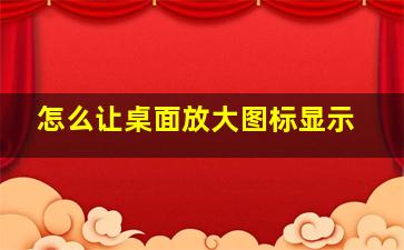 怎么让桌面放大图标显示