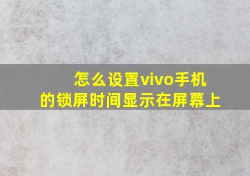 怎么设置vivo手机的锁屏时间显示在屏幕上