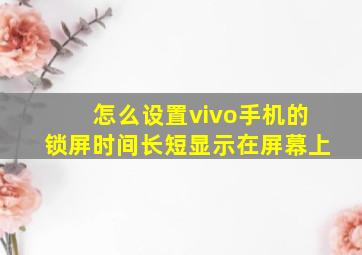 怎么设置vivo手机的锁屏时间长短显示在屏幕上