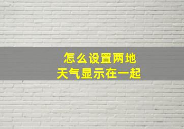 怎么设置两地天气显示在一起