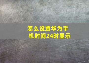 怎么设置华为手机时间24时显示