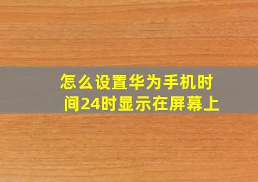 怎么设置华为手机时间24时显示在屏幕上