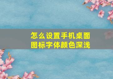 怎么设置手机桌面图标字体颜色深浅