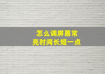 怎么调屏幕常亮时间长短一点