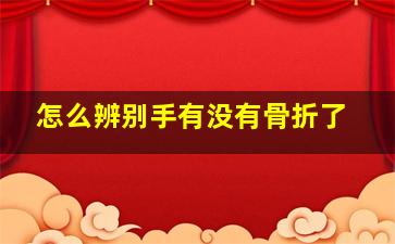 怎么辨别手有没有骨折了