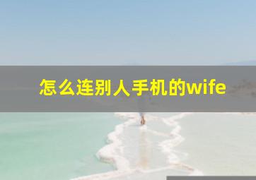 怎么连别人手机的wife