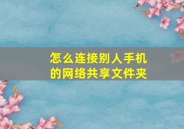 怎么连接别人手机的网络共享文件夹