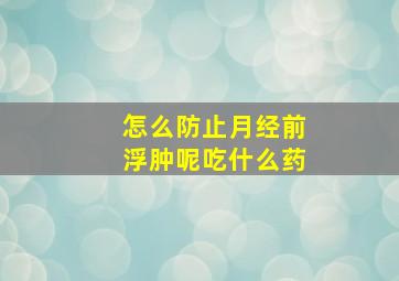 怎么防止月经前浮肿呢吃什么药