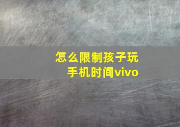 怎么限制孩子玩手机时间vivo