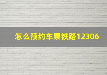 怎么预约车票铁路12306