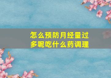 怎么预防月经量过多呢吃什么药调理