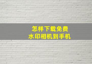 怎样下载免费水印相机到手机