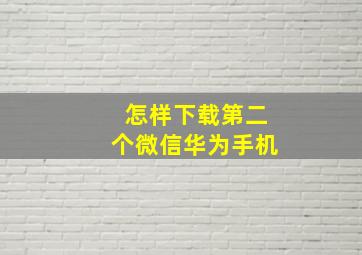 怎样下载第二个微信华为手机