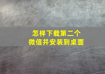 怎样下载第二个微信并安装到桌面