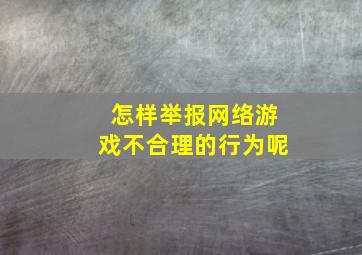 怎样举报网络游戏不合理的行为呢